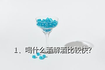 1、喝什么酒解酒比較快？