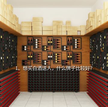 1、想買白酒送人，什么牌子比較好？