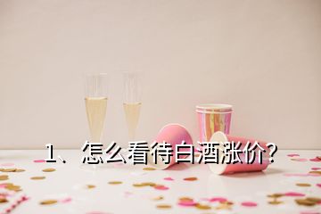 1、怎么看待白酒漲價？