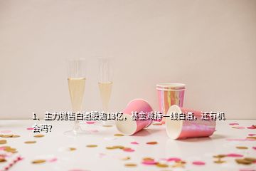 1、主力拋售白酒股逾13億，基金減持一線白酒，還有機(jī)會(huì)嗎？