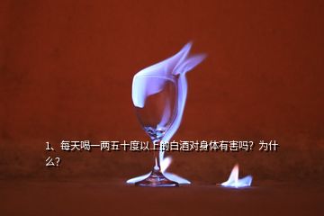 1、每天喝一兩五十度以上的白酒對身體有害嗎？為什么？