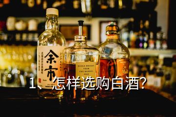 1、怎樣選購(gòu)白酒？