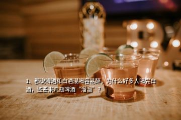 1、都說啤酒和白酒混喝容易醉，為什么好多人喝完白酒，還要來幾瓶啤酒“溜溜”？