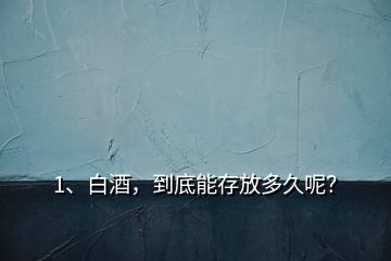 1、白酒，到底能存放多久呢？