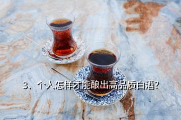 3、個(gè)人怎樣才能釀出高品質(zhì)白酒？