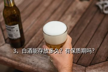 3、白酒能存放多久？有保質(zhì)期嗎？