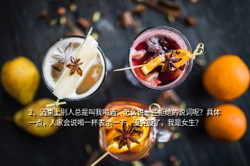 2、酒桌上別人總是叫我喝酒，怎么說(shuō)一些拒絕的說(shuō)詞呢？具體一點(diǎn)，人家會(huì)說(shuō)喝一杯表示一下，沒(méi)完沒(méi)了，我是女生？