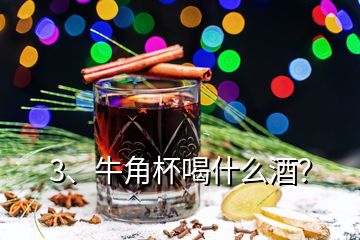 3、牛角杯喝什么酒？