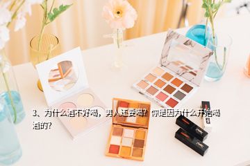 3、為什么酒不好喝，男人還要喝？你是因?yàn)槭裁撮_(kāi)始喝酒的？