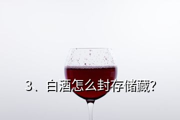 3、白酒怎么封存儲(chǔ)藏？