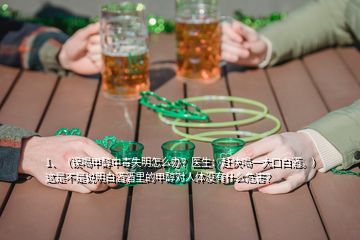 1、（誤喝甲醇中毒失明怎么辦？醫(yī)生：趕快喝一大口白酒。）這是不是說(shuō)明白酒酒里的甲醇對(duì)人體沒(méi)有什么危害？