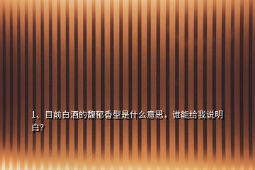 1、目前白酒的馥郁香型是什么意思，誰能給我說明白？