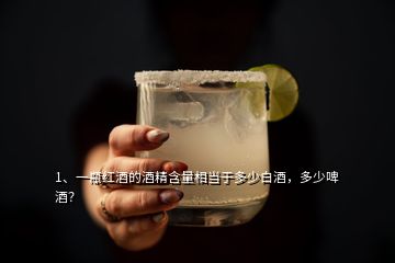 1、一瓶紅酒的酒精含量相當(dāng)于多少白酒，多少啤酒？