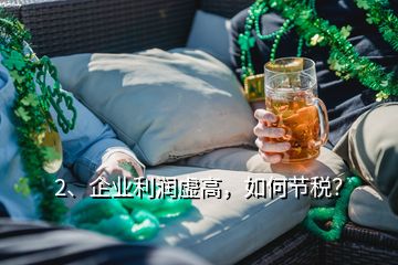 2、企業(yè)利潤虛高，如何節(jié)稅？