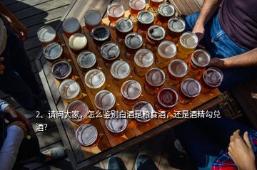 2、請(qǐng)問大家，怎么鑒別白酒是糧食酒，還是酒精勾兌酒？