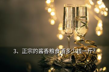 3、正宗的醬香糧食酒多少錢一斤？