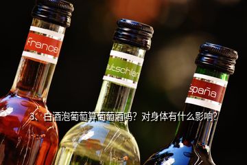 3、白酒泡葡萄算葡萄酒嗎？對身體有什么影響？