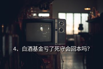 4、白酒基金虧了死守會(huì)回本嗎？