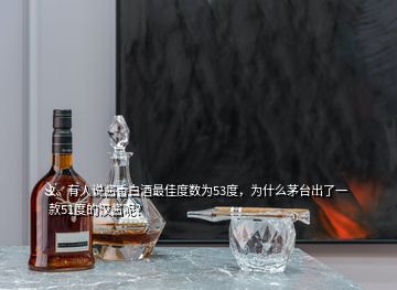 2、有人說醬香白酒最佳度數(shù)為53度，為什么茅臺出了一款51度的漢醬呢？