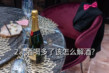 2、酒喝多了該怎么解酒？