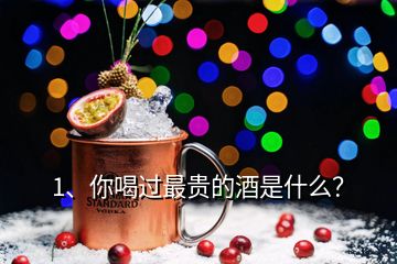 1、你喝過最貴的酒是什么？