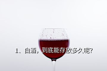 1、白酒，到底能存放多久呢？