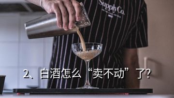 2、白酒怎么“賣不動”了？