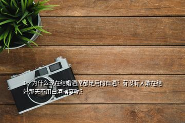 1、為什么現(xiàn)在結(jié)婚酒席都是用的白酒？有沒有人敢在結(jié)婚那天不用白酒擺宴呢？