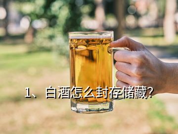 1、白酒怎么封存儲藏？