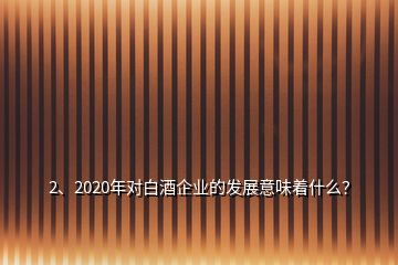 2、2020年對(duì)白酒企業(yè)的發(fā)展意味著什么？