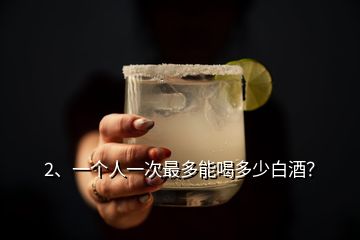 2、一個人一次最多能喝多少白酒？