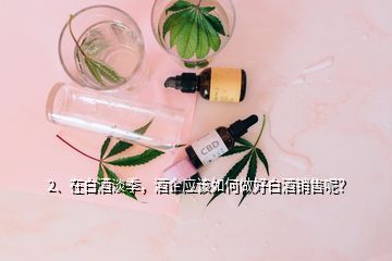 2、在白酒淡季，酒企應(yīng)該如何做好白酒銷售呢？