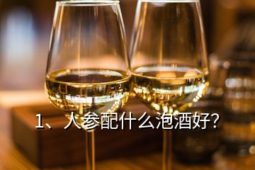 1、人參配什么泡酒好？