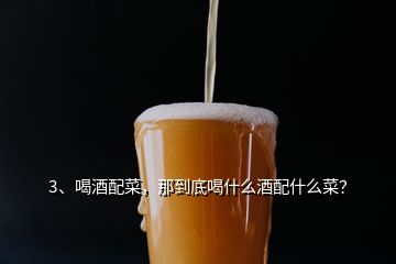 3、喝酒配菜，那到底喝什么酒配什么菜？