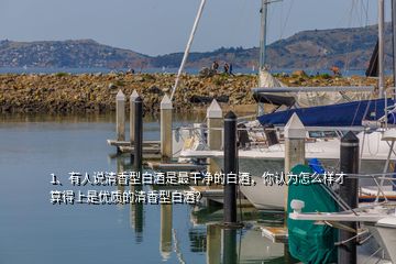 1、有人說清香型白酒是最干凈的白酒，你認(rèn)為怎么樣才算得上是優(yōu)質(zhì)的清香型白酒？