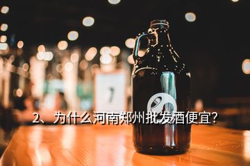 2、為什么河南鄭州批發(fā)酒便宜？