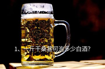 1、一斤干桑葚可泡多少白酒？