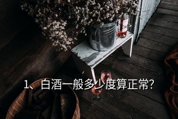 1、白酒一般多少度算正常？