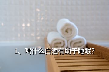 1、喝什么白酒有助于睡眠？