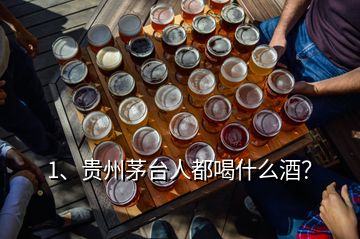 1、貴州茅臺人都喝什么酒？