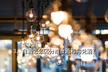 3、白酒怎么區(qū)分糧食酒和勾兌酒？