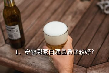 1、安徽哪家白酒品質(zhì)比較好？