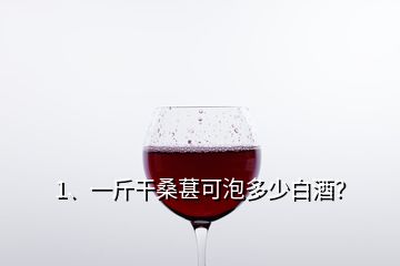 1、一斤干桑葚可泡多少白酒？