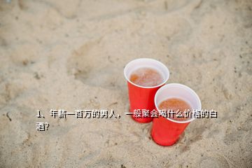 1、年薪一百萬(wàn)的男人，一般聚會(huì)喝什么價(jià)格的白酒？