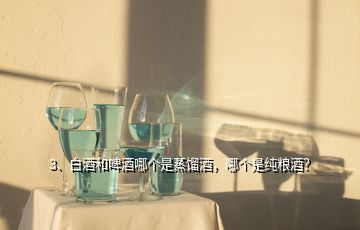 3、白酒和啤酒哪個(gè)是蒸餾酒，哪個(gè)是純糧酒？