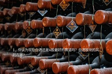 1、你認為現(xiàn)在白酒還是A股最好的賽道嗎？白酒板塊的風(fēng)險在哪？