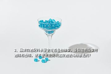 2、品牌白酒配料表里全寫著各種糧食，沒有注明有食用酒精和香精，是不是就能說明這款酒是純糧釀造的？