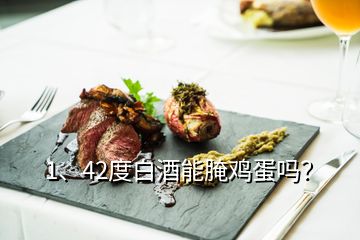 1、42度白酒能腌雞蛋嗎？