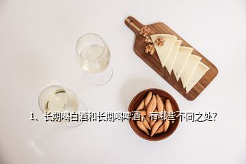 1、長期喝白酒和長期喝啤酒，有哪些不同之處？