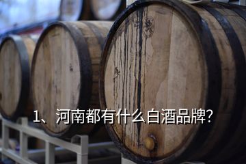 1、河南都有什么白酒品牌？